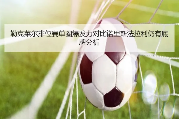 勒克莱尔排位赛单圈爆发力对比诺里斯法拉利仍有底牌分析