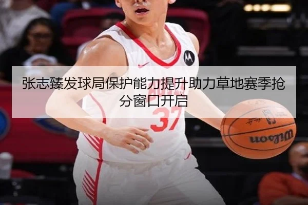 张志臻发球局保护能力提升助力草地赛季抢分窗口开启