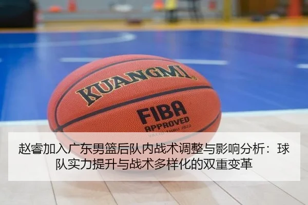 赵睿加入广东男篮后队内战术调整与影响分析：球队实力提升与战术多样化的双重变革