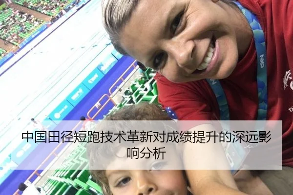 中国田径短跑技术革新对成绩提升的深远影响分析