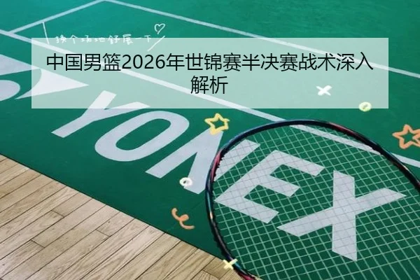 中国男篮2026年世锦赛半决赛战术深入解析