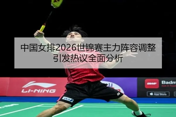 中国女排2026世锦赛主力阵容调整引发热议全面分析